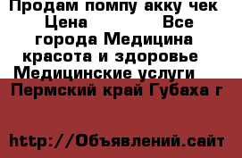 Продам помпу акку чек › Цена ­ 30 000 - Все города Медицина, красота и здоровье » Медицинские услуги   . Пермский край,Губаха г.